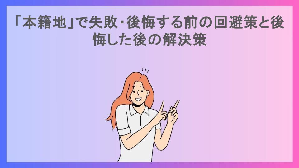 「本籍地」で失敗・後悔する前の回避策と後悔した後の解決策